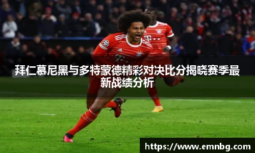 拜仁慕尼黑与多特蒙德精彩对决比分揭晓赛季最新战绩分析